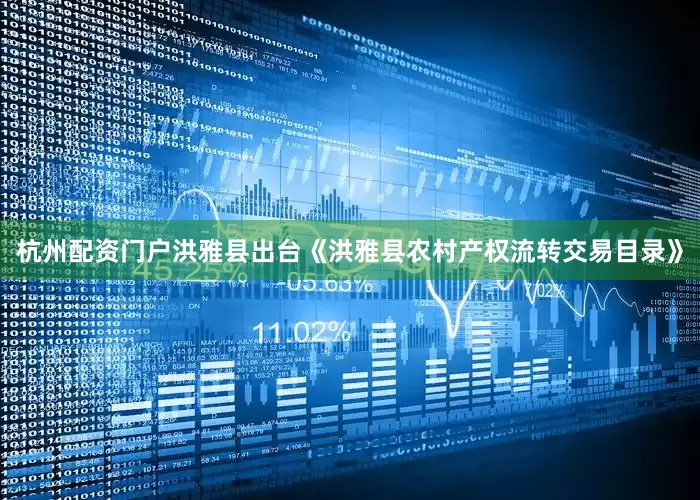 杭州配资门户洪雅县出台《洪雅县农村产权流转交易目录》