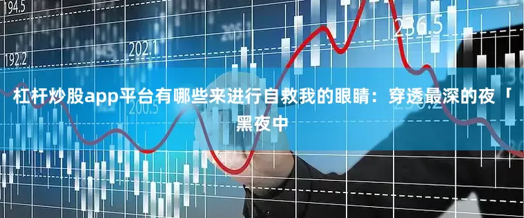 杠杆炒股app平台有哪些来进行自救我的眼睛：穿透最深的夜「黑夜中