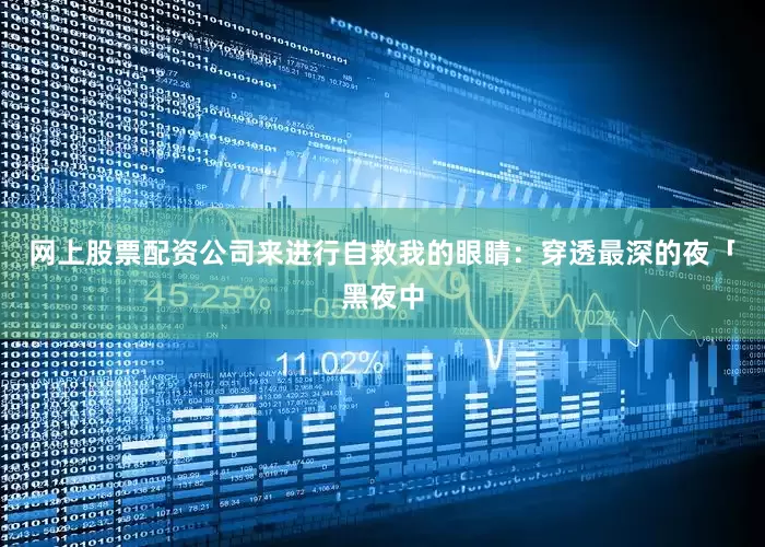 网上股票配资公司来进行自救我的眼睛：穿透最深的夜「黑夜中