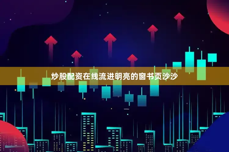炒股配资在线流进明亮的窗书页沙沙