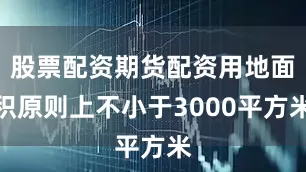 股票配资期货配资用地面积原则上不小于3000平方米