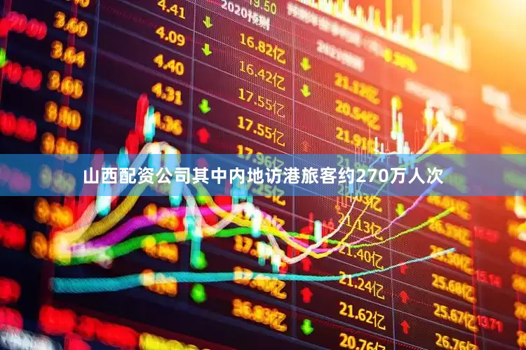 山西配资公司其中内地访港旅客约270万人次