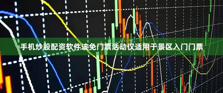 手机炒股配资软件该免门票活动仅适用于景区入门门票
