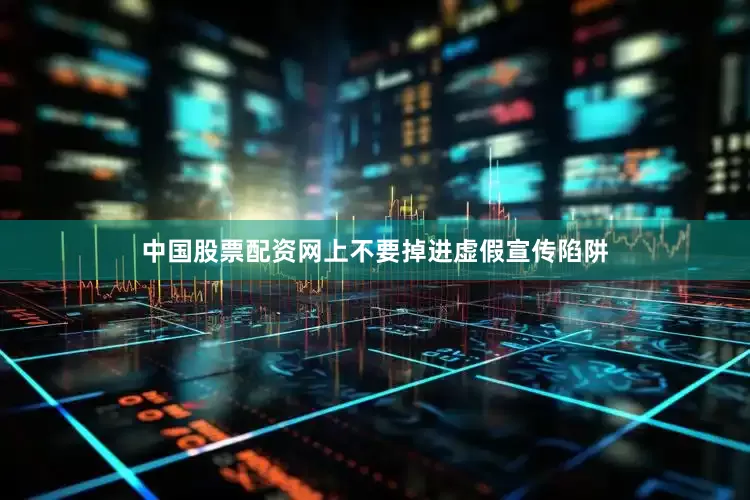 中国股票配资网上不要掉进虚假宣传陷阱