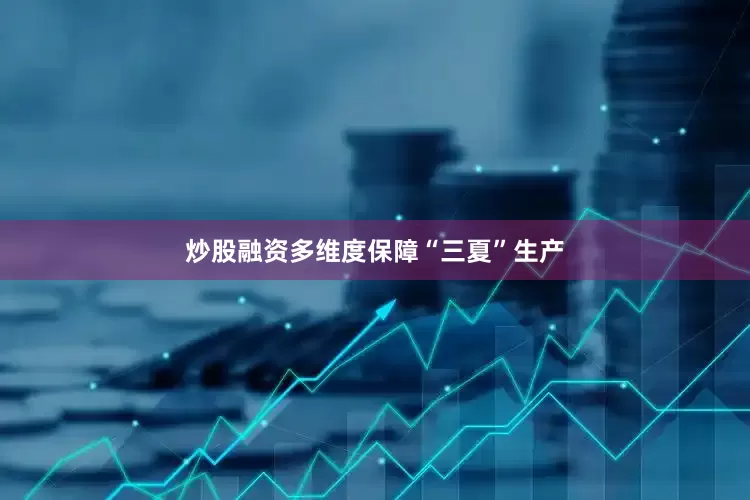 炒股融资多维度保障“三夏”生产