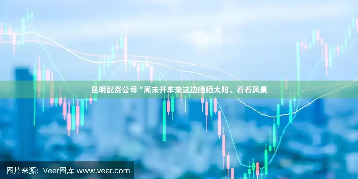 昆明配资公司“周末开车来这边晒晒太阳、看看风景