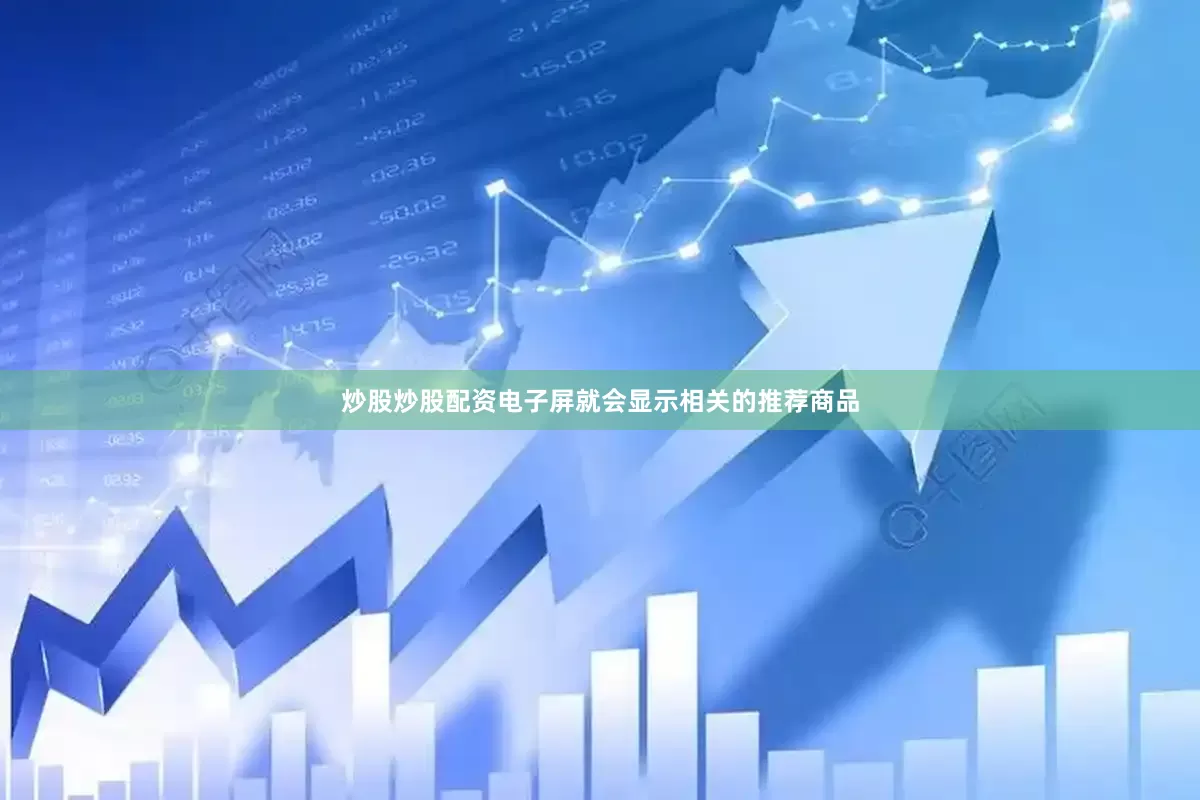 炒股炒股配资电子屏就会显示相关的推荐商品