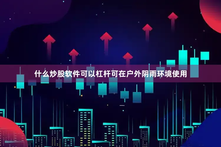 什么炒股软件可以杠杆可在户外阴雨环境使用
