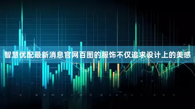 智慧优配最新消息官网百图的服饰不仅追求设计上的美感