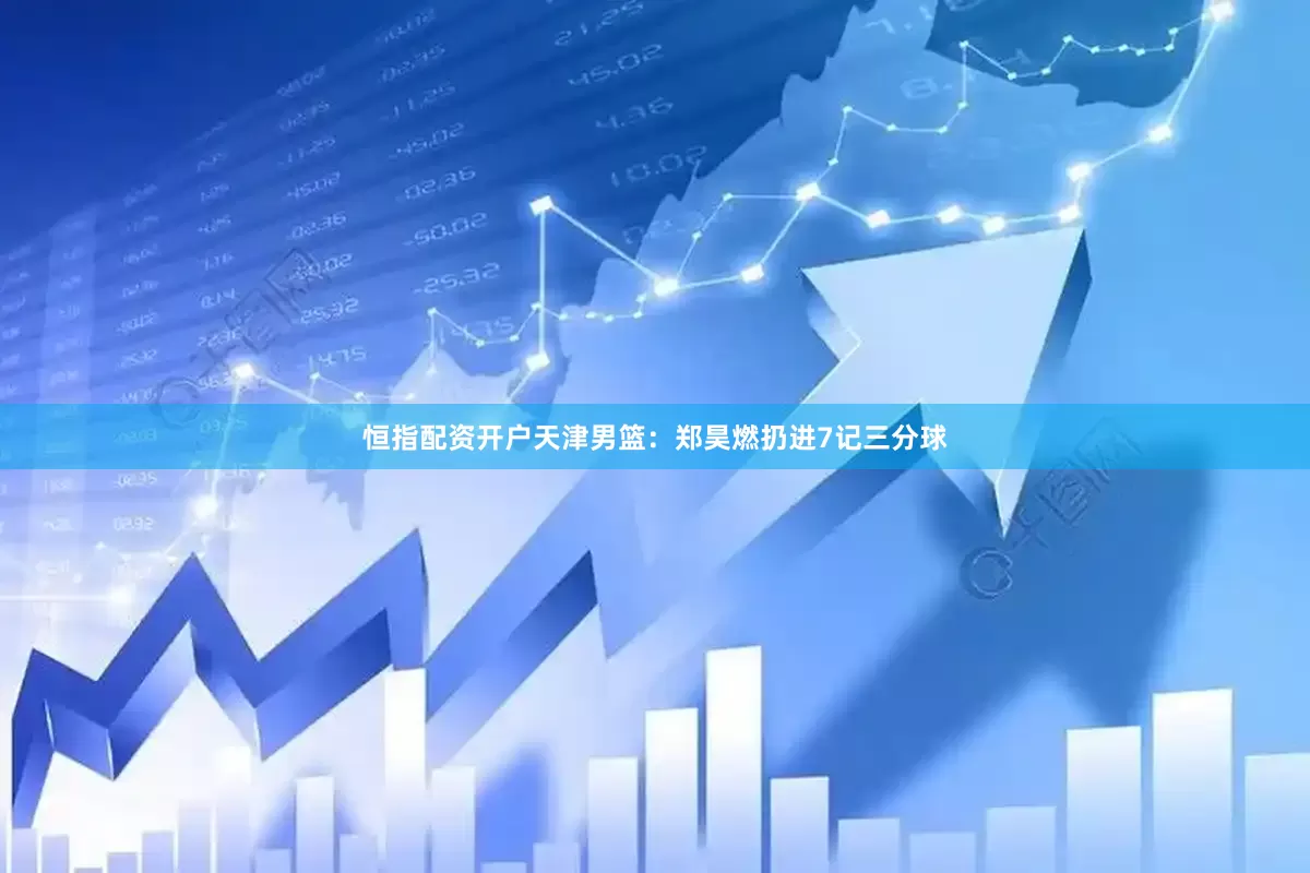 恒指配资开户　　天津男篮：郑昊燃扔进7记三分球