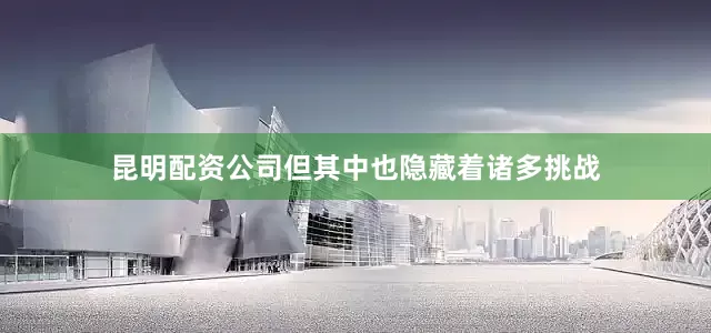 昆明配资公司但其中也隐藏着诸多挑战
