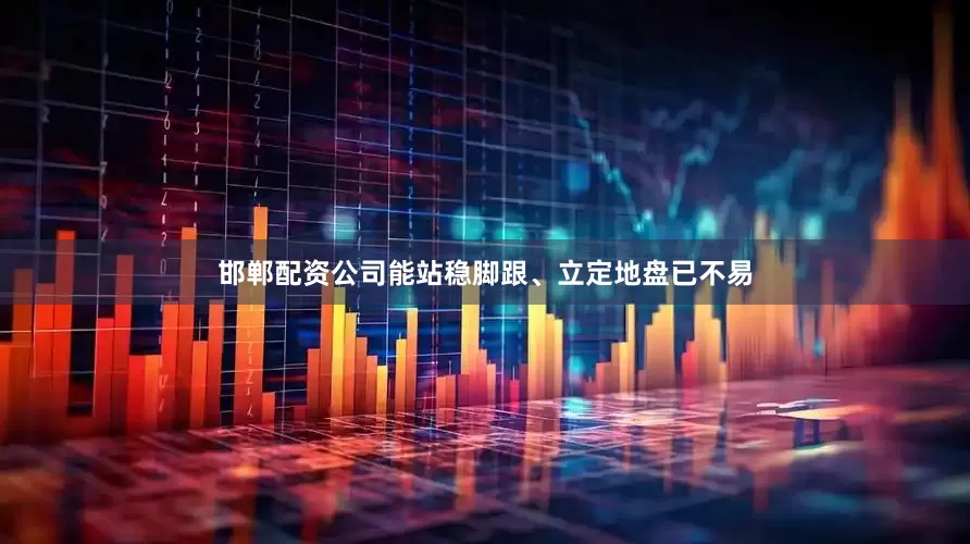 邯郸配资公司能站稳脚跟、立定地盘已不易
