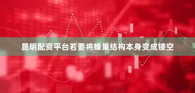 昆明配资平台若要将蜂巢结构本身变成镂空