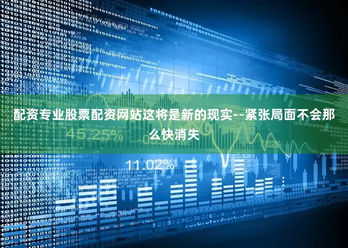 配资专业股票配资网站这将是新的现实--紧张局面不会那么快消失