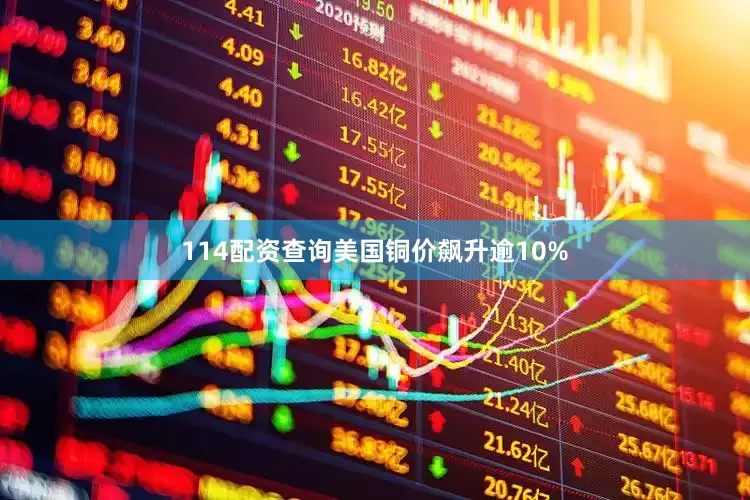 114配资查询美国铜价飙升逾10%