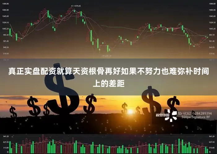真正实盘配资就算天资根骨再好如果不努力也难弥补时间上的差距
