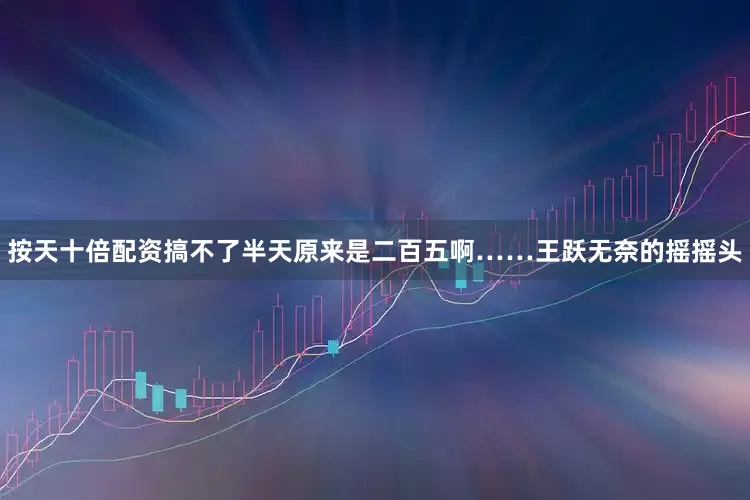 按天十倍配资搞不了半天原来是二百五啊……王跃无奈的摇摇头