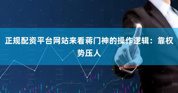 正规配资平台网站来看蒋门神的操作逻辑：靠权势压人