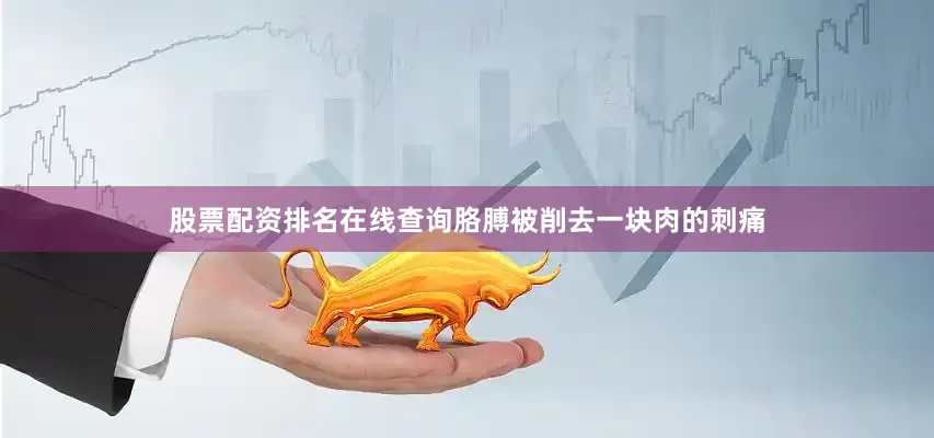 股票配资排名在线查询胳膊被削去一块肉的刺痛
