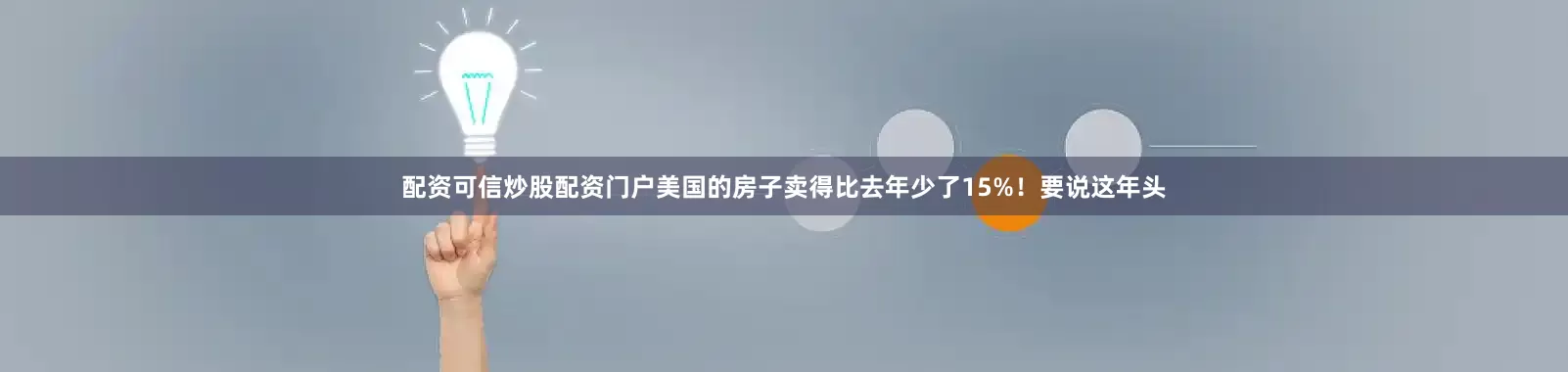 配资可信炒股配资门户美国的房子卖得比去年少了15%！要说这年头