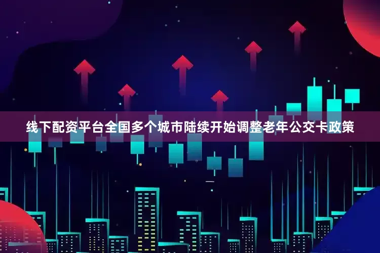 线下配资平台全国多个城市陆续开始调整老年公交卡政策