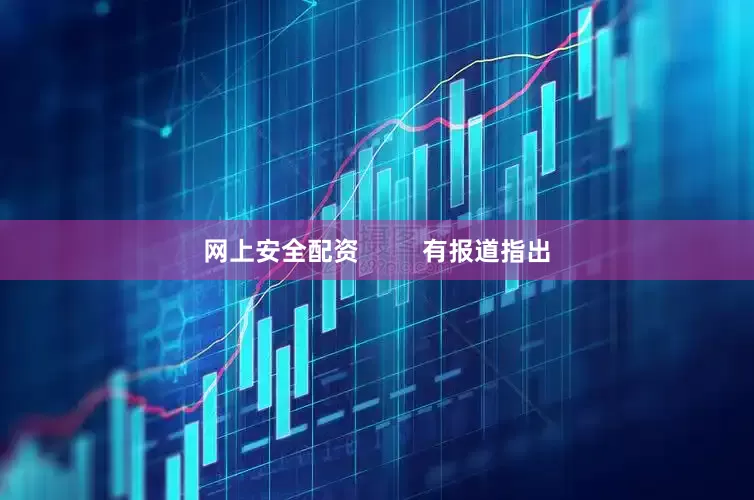 网上安全配资         有报道指出