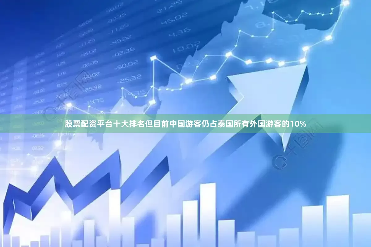 股票配资平台十大排名但目前中国游客仍占泰国所有外国游客的10%