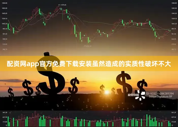 配资网app官方免费下载安装虽然造成的实质性破坏不大