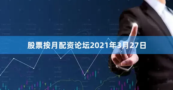 股票按月配资论坛2021年3月27日