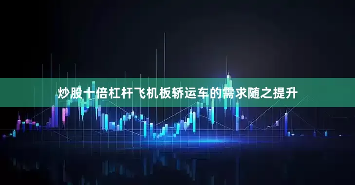 炒股十倍杠杆飞机板轿运车的需求随之提升