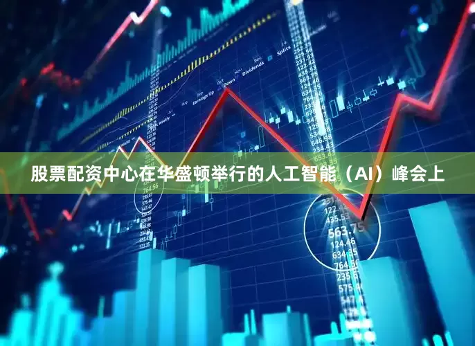 股票配资中心　　在华盛顿举行的人工智能（AI）峰会上