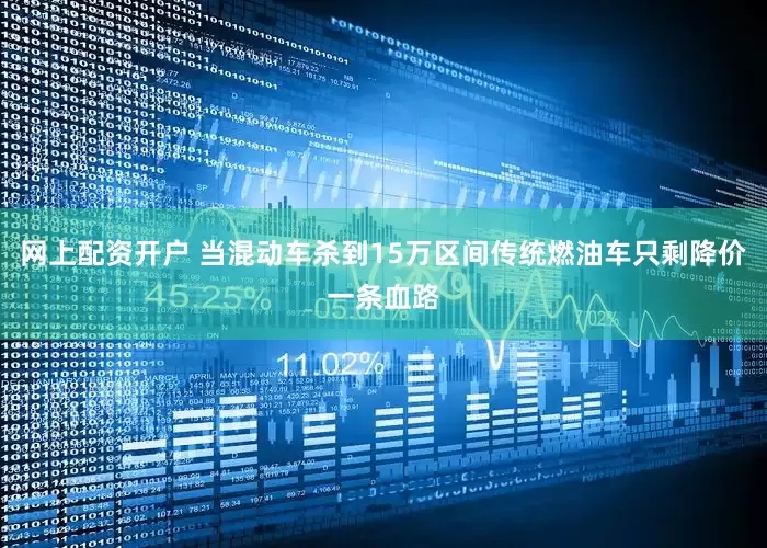 网上配资开户 当混动车杀到15万区间传统燃油车只剩降价一条血路