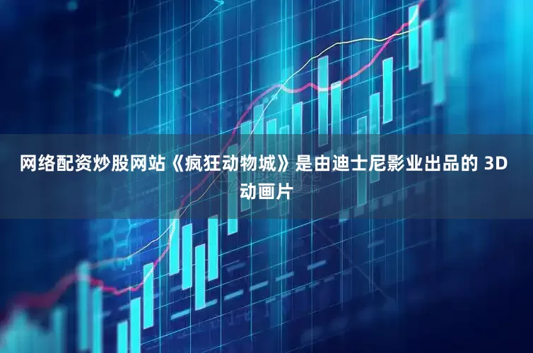 网络配资炒股网站《疯狂动物城》是由迪士尼影业出品的 3D 动画片