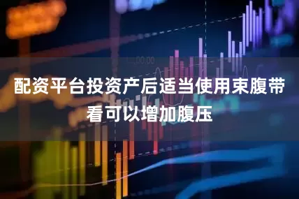 配资平台投资产后适当使用束腹带看可以增加腹压