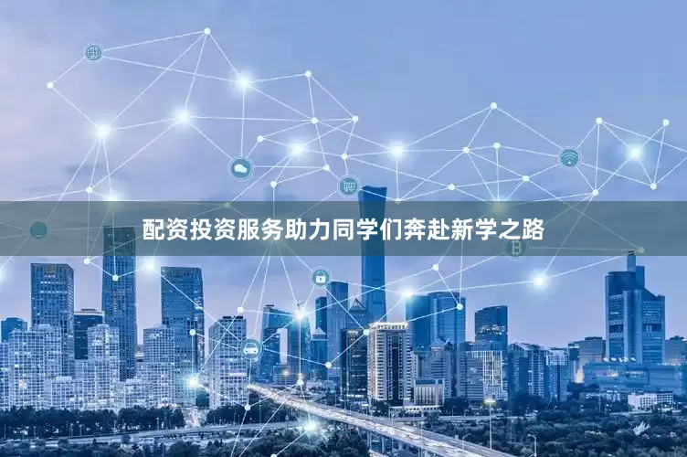 配资投资服务助力同学们奔赴新学之路