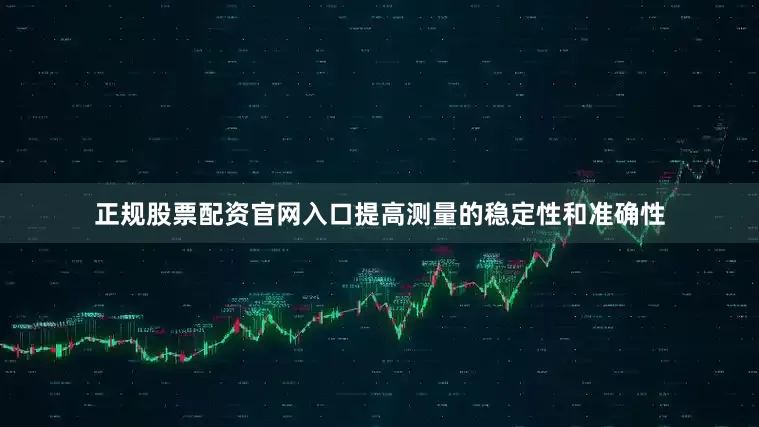 正规股票配资官网入口提高测量的稳定性和准确性
