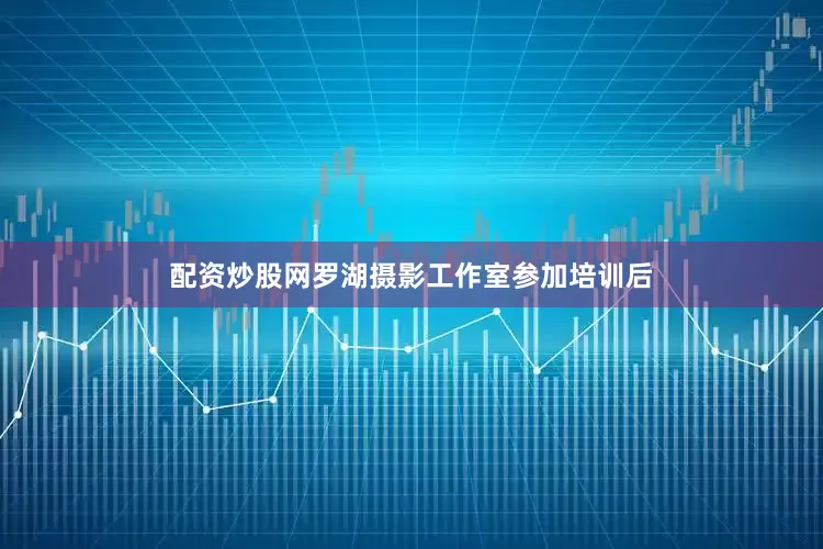 配资炒股网罗湖摄影工作室参加培训后
