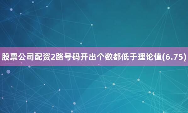 股票公司配资2路号码开出个数都低于理论值(6.75)