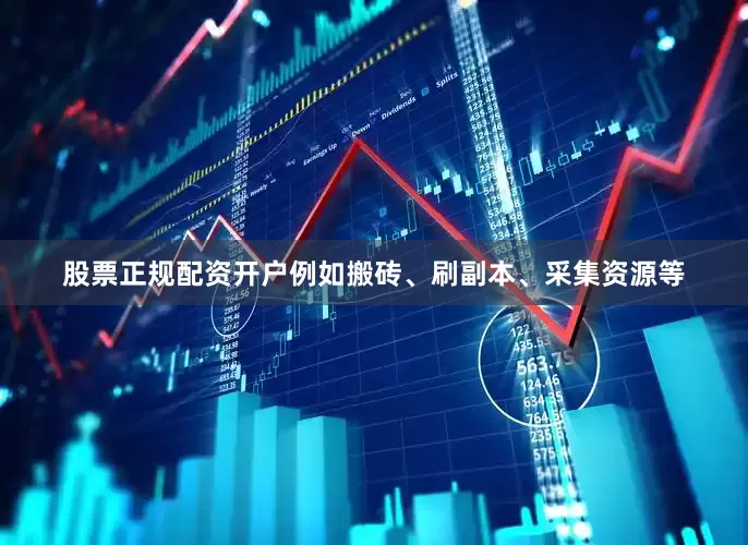 股票正规配资开户例如搬砖、刷副本、采集资源等