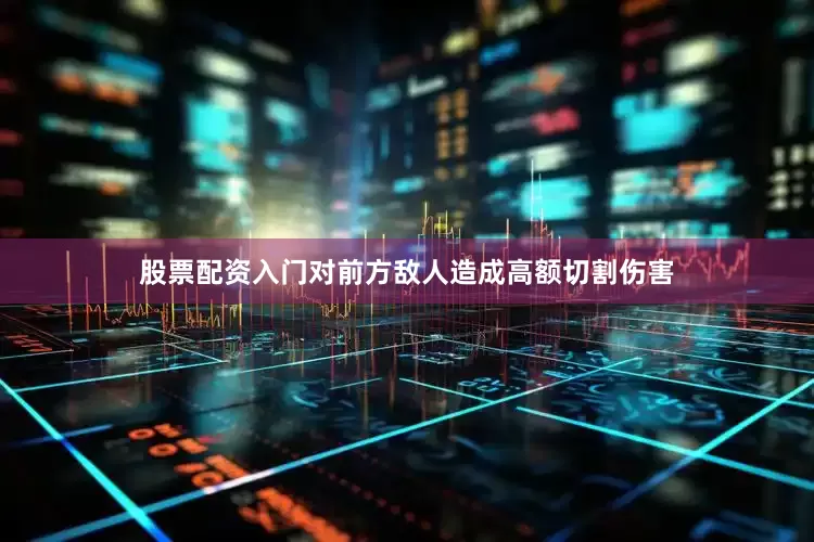 股票配资入门对前方敌人造成高额切割伤害