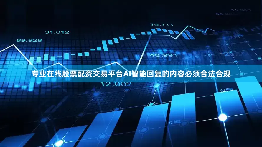 专业在线股票配资交易平台AI智能回复的内容必须合法合规