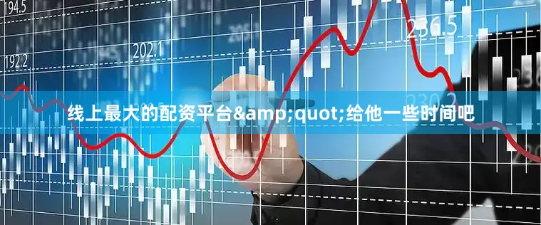 线上最大的配资平台&quot;给他一些时间吧
