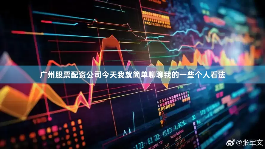 广州股票配资公司今天我就简单聊聊我的一些个人看法