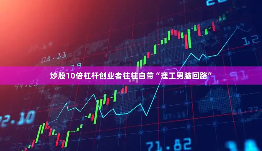 炒股10倍杠杆创业者往往自带“理工男脑回路”