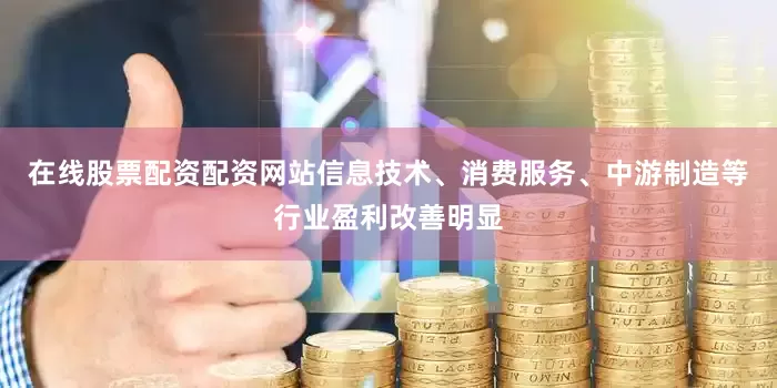 在线股票配资配资网站信息技术、消费服务、中游制造等行业盈利改善明显