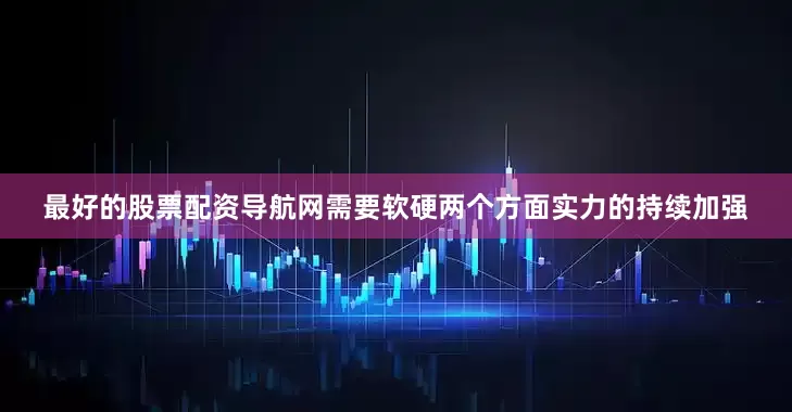 最好的股票配资导航网需要软硬两个方面实力的持续加强