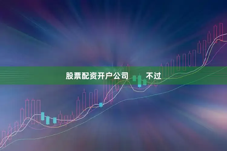 股票配资开户公司        不过