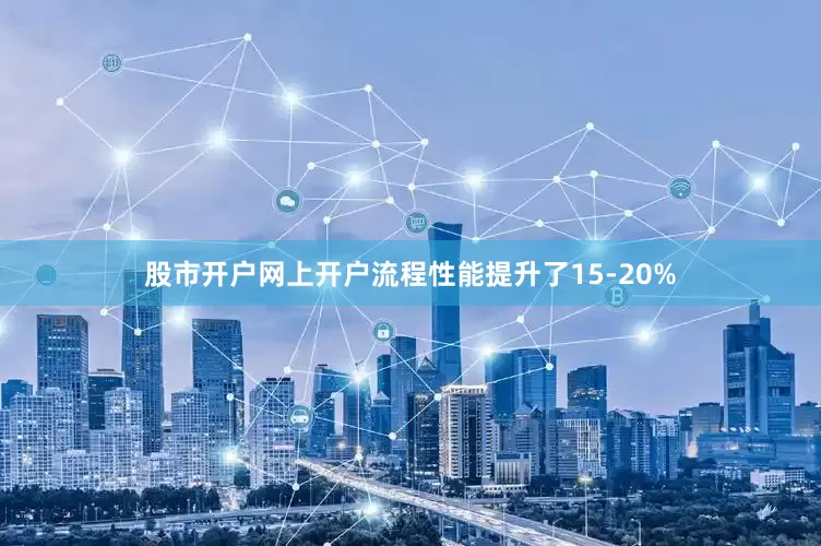 股市开户网上开户流程性能提升了15-20%