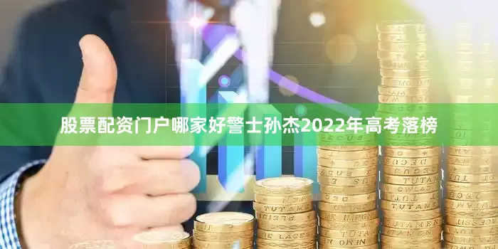 股票配资门户哪家好警士孙杰2022年高考落榜