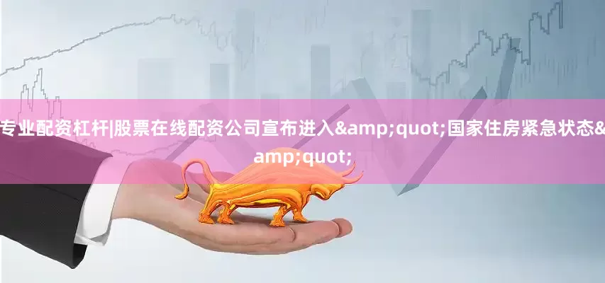 专业配资杠杆|股票在线配资公司宣布进入&quot;国家住房紧急状态&quot;
